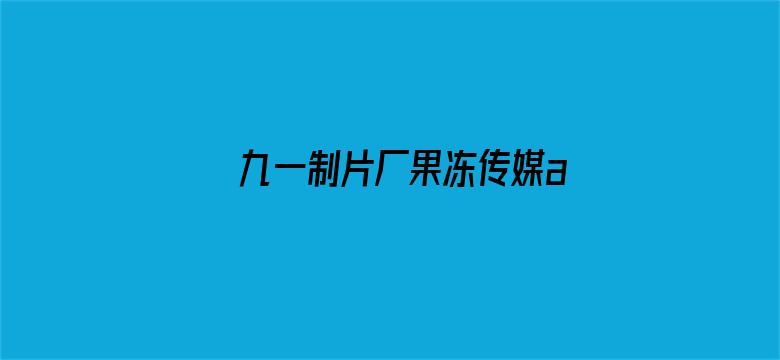 九一制片厂果冻传媒app下载