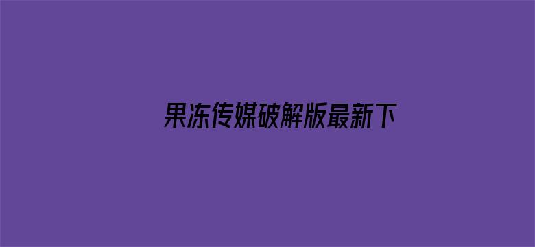 >果冻传媒破解版最新下载横幅海报图